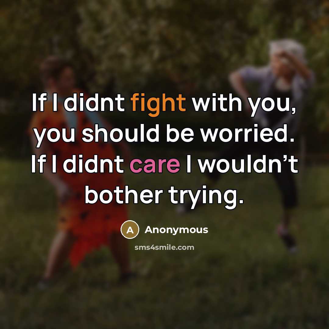 “If I didnt fight with you, you should be worried. If I didnt care I wouldn't bother trying.” quote by Anonymous