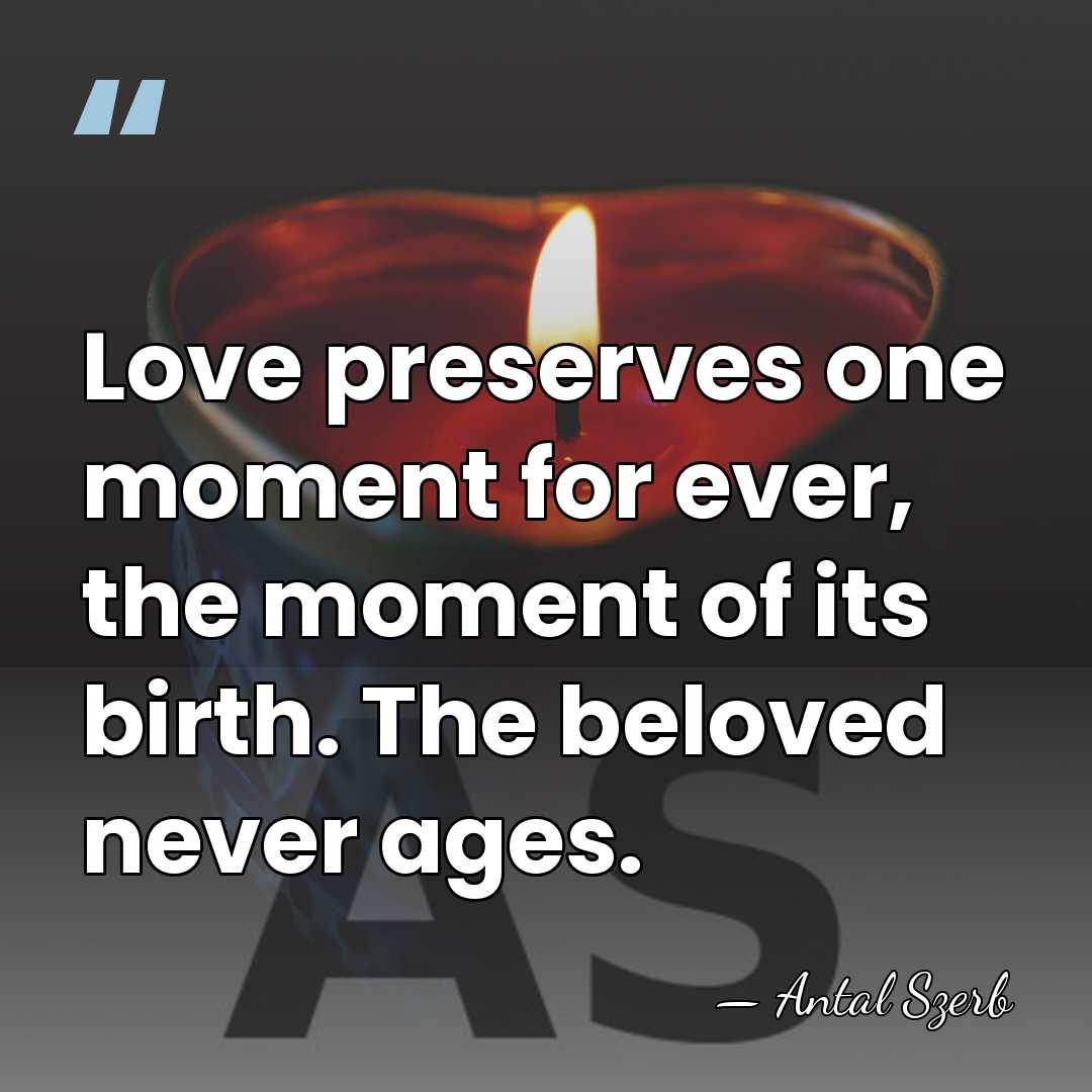 Love preserves one moment for ever, the moment of its birth. The&hellip; - Antal Szerb