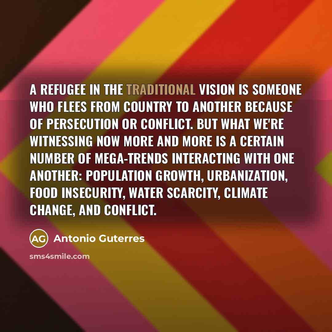 “A refugee in the traditional vision is someone who flees…” quote by Antonio Guterres