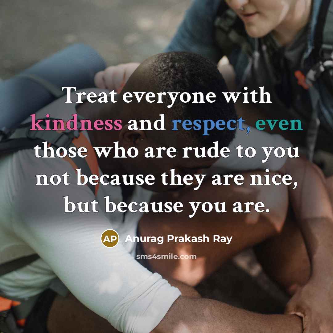 “Treat everyone with kindness and respect, even those who are…” quote by Anurag Prakash Ray