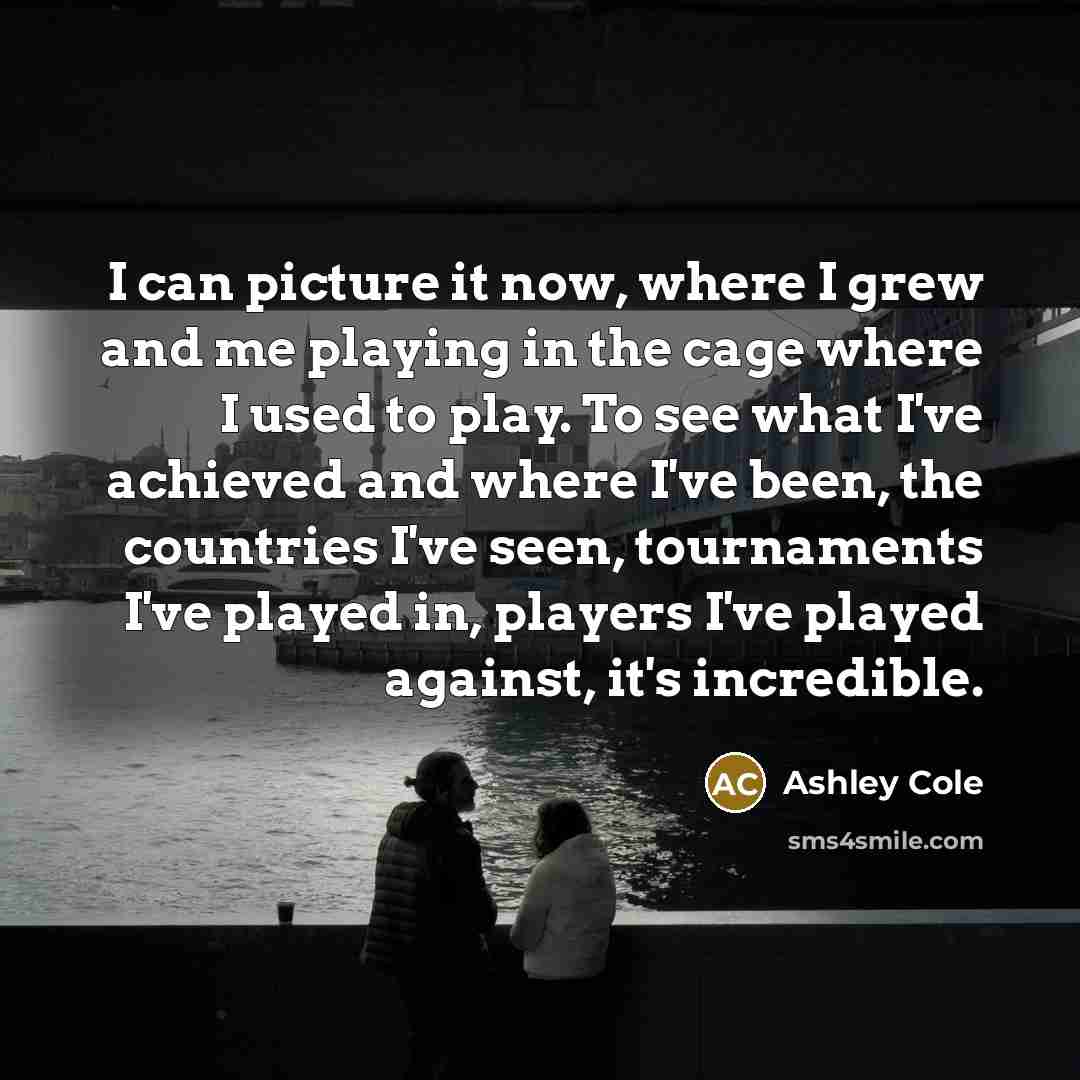 “I can picture it now, where I grew and me…” quote by Ashley Cole