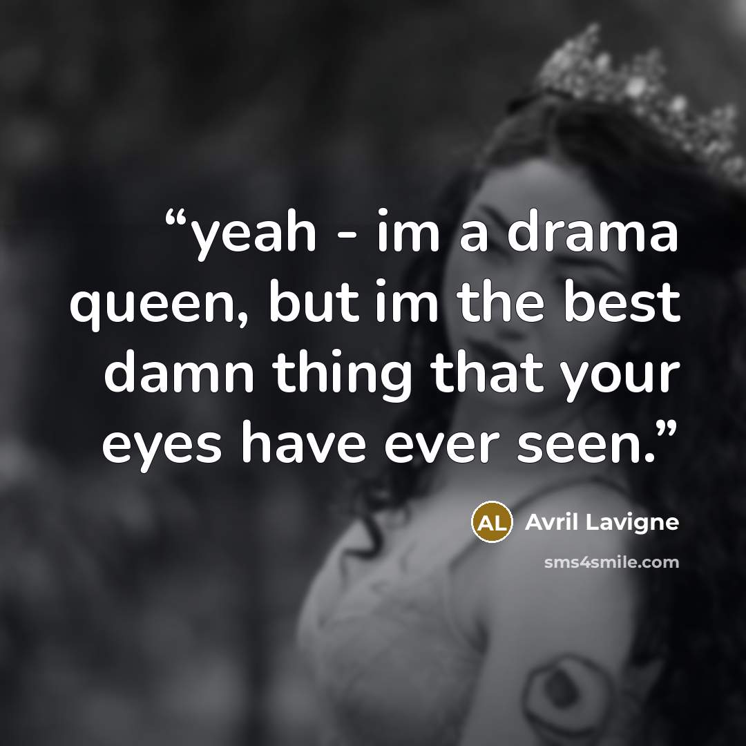 “yeah - im a drama queen, but im the best damn thing that your eyes have ever seen.” quote by avril lavigne