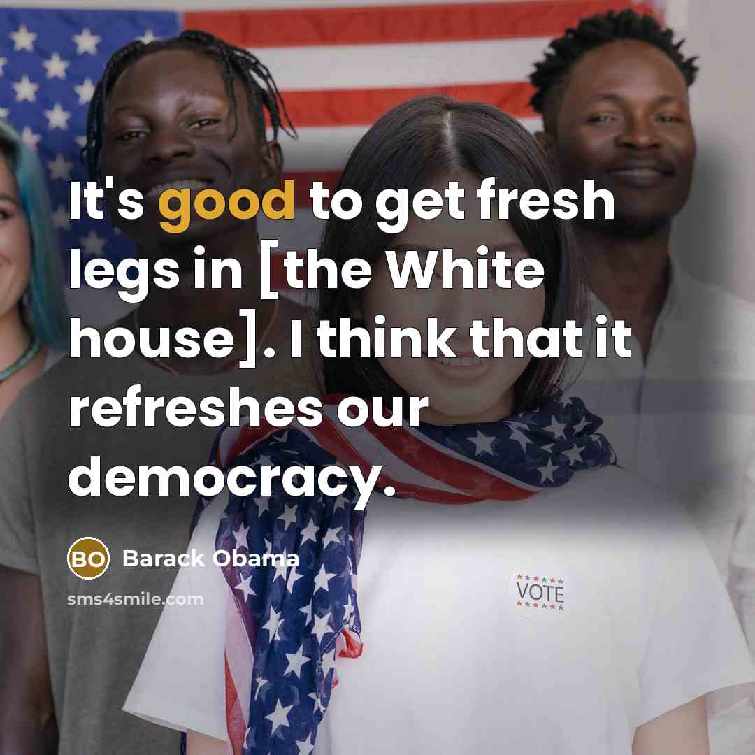 “It's good to get fresh legs in [the White house].…” quote by Barack Obama