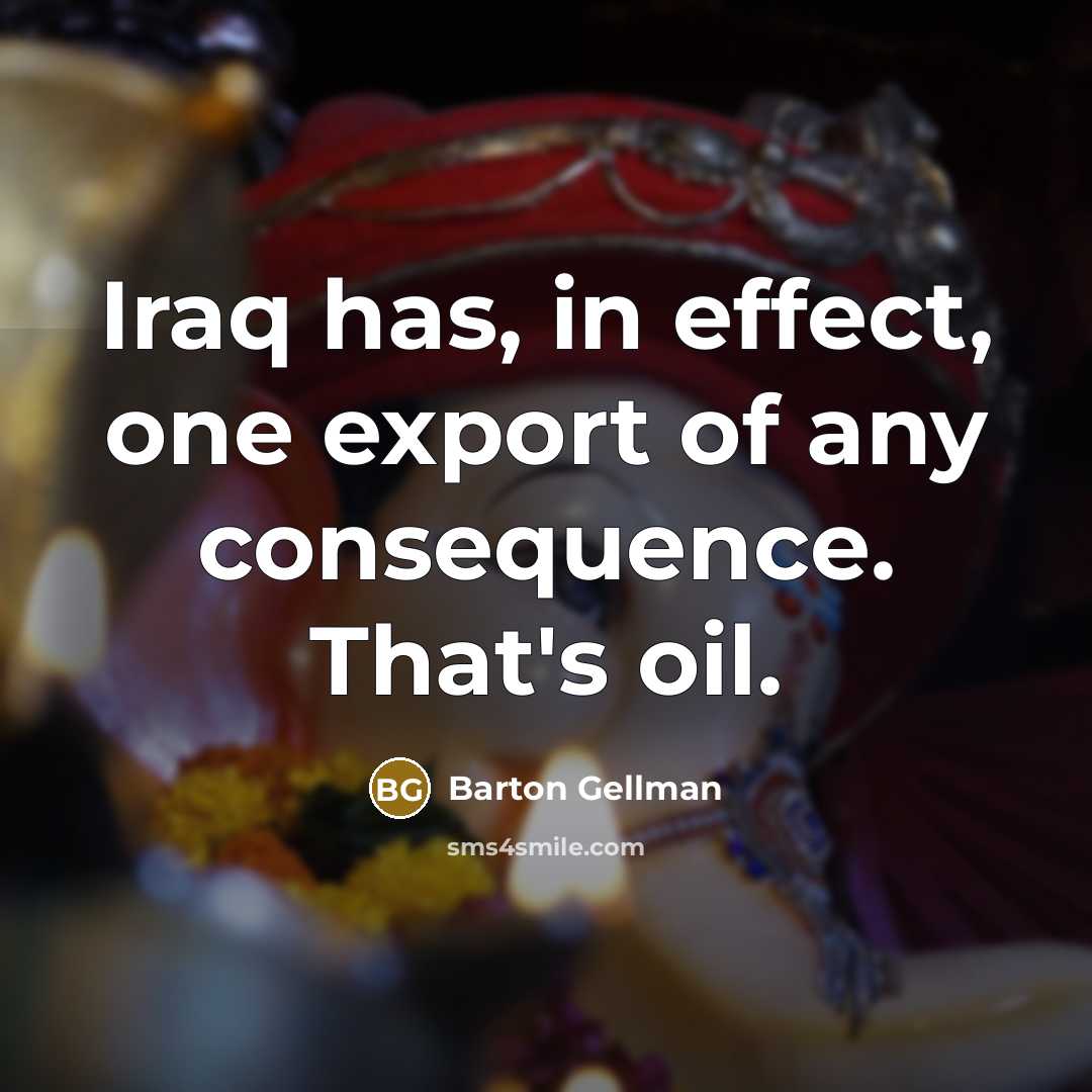 “Iraq has, in effect, one export of any consequence. That's…” quote by Barton Gellman