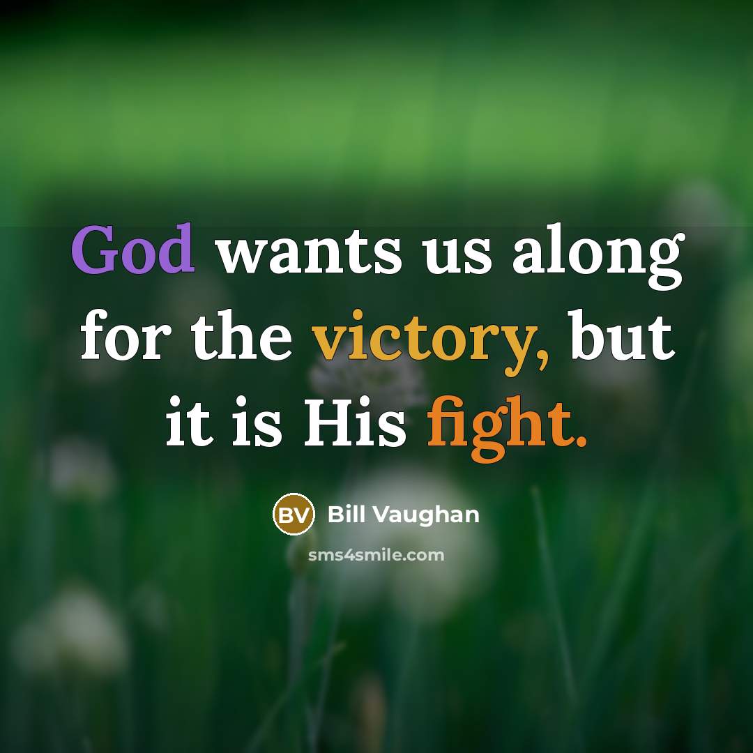 “God wants us along for the victory, but it is His fight.” quote by Bill Vaughan