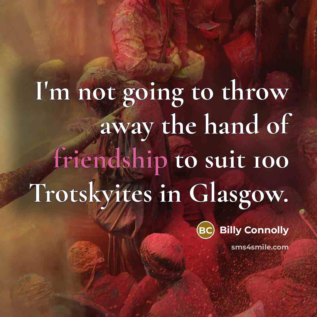“I'm not going to throw away the hand of friendship…” quote by Billy Connolly