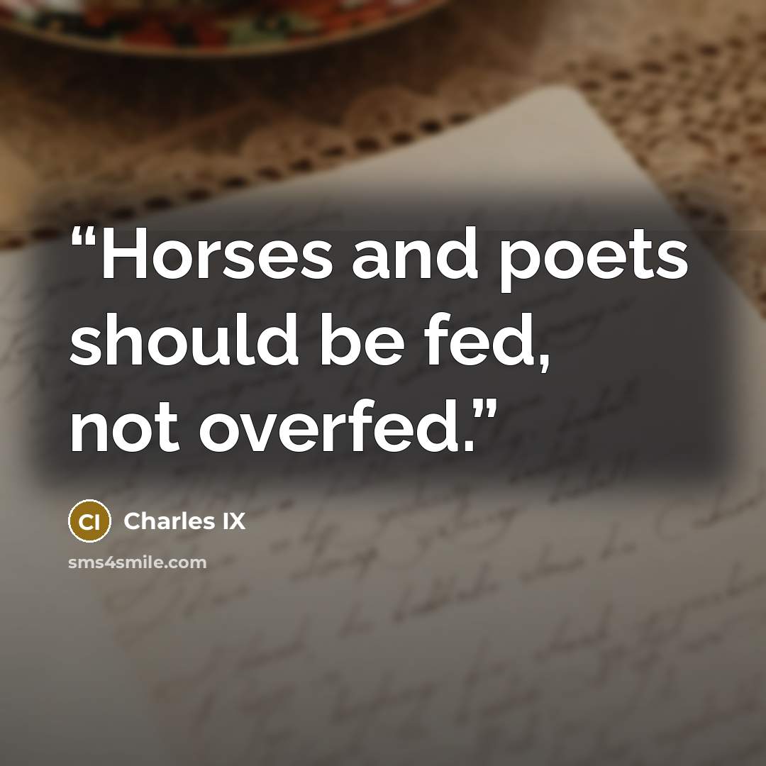 “Horses and poets should be fed, not overfed.” quote by Charles IX