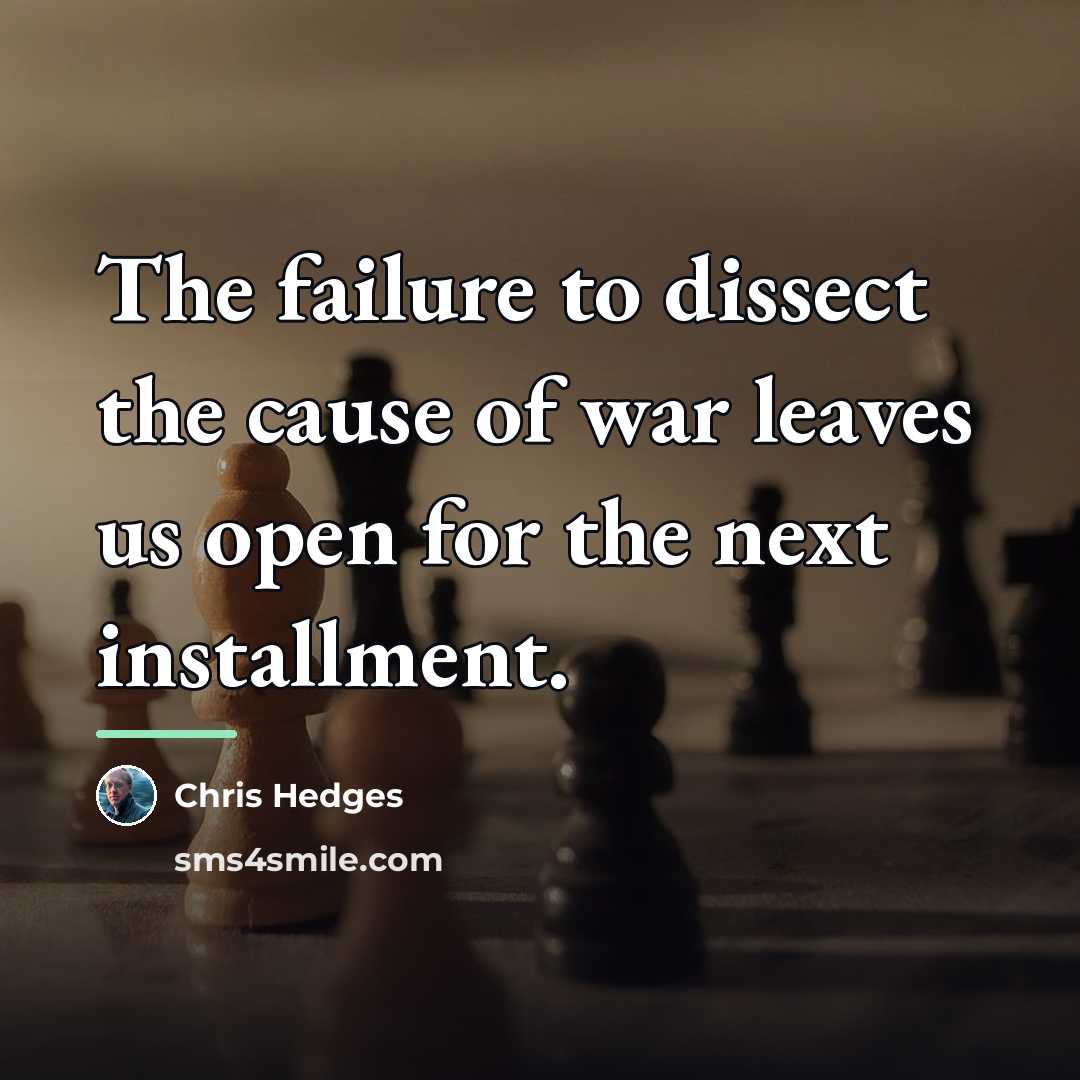 “The failure to dissect the cause of war leaves us…” quote by Chris Hedges