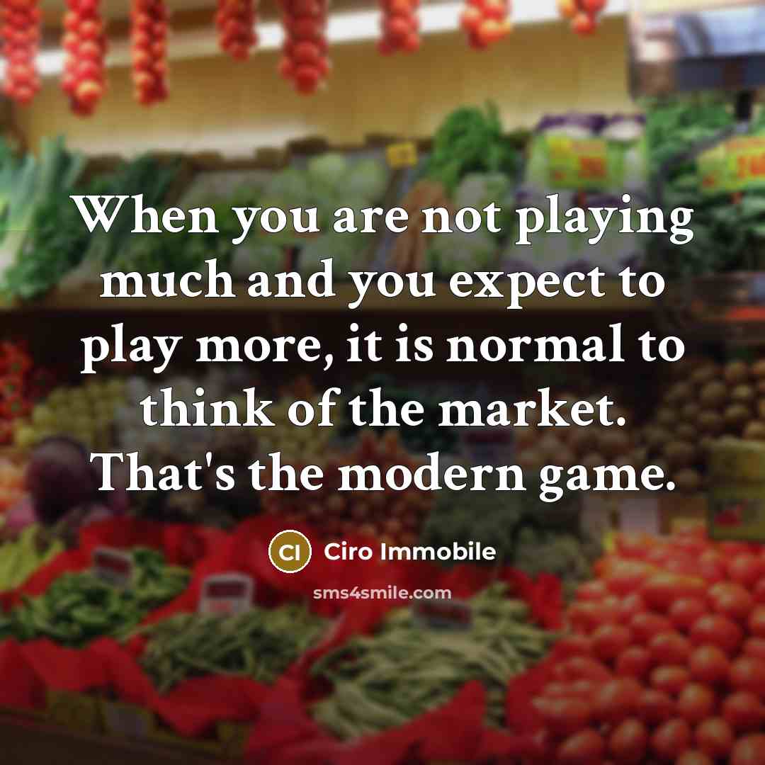 “When you are not playing much and you expect to play more, it is normal to think of the market. That's the modern game.” quote by Ciro Immobile