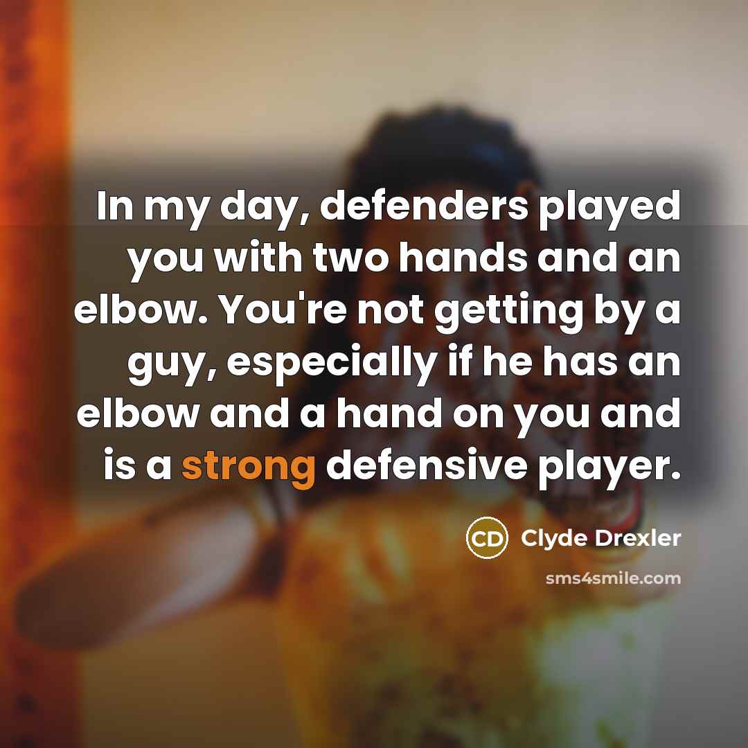 “In my day, defenders played you with two hands and…” quote by Clyde Drexler