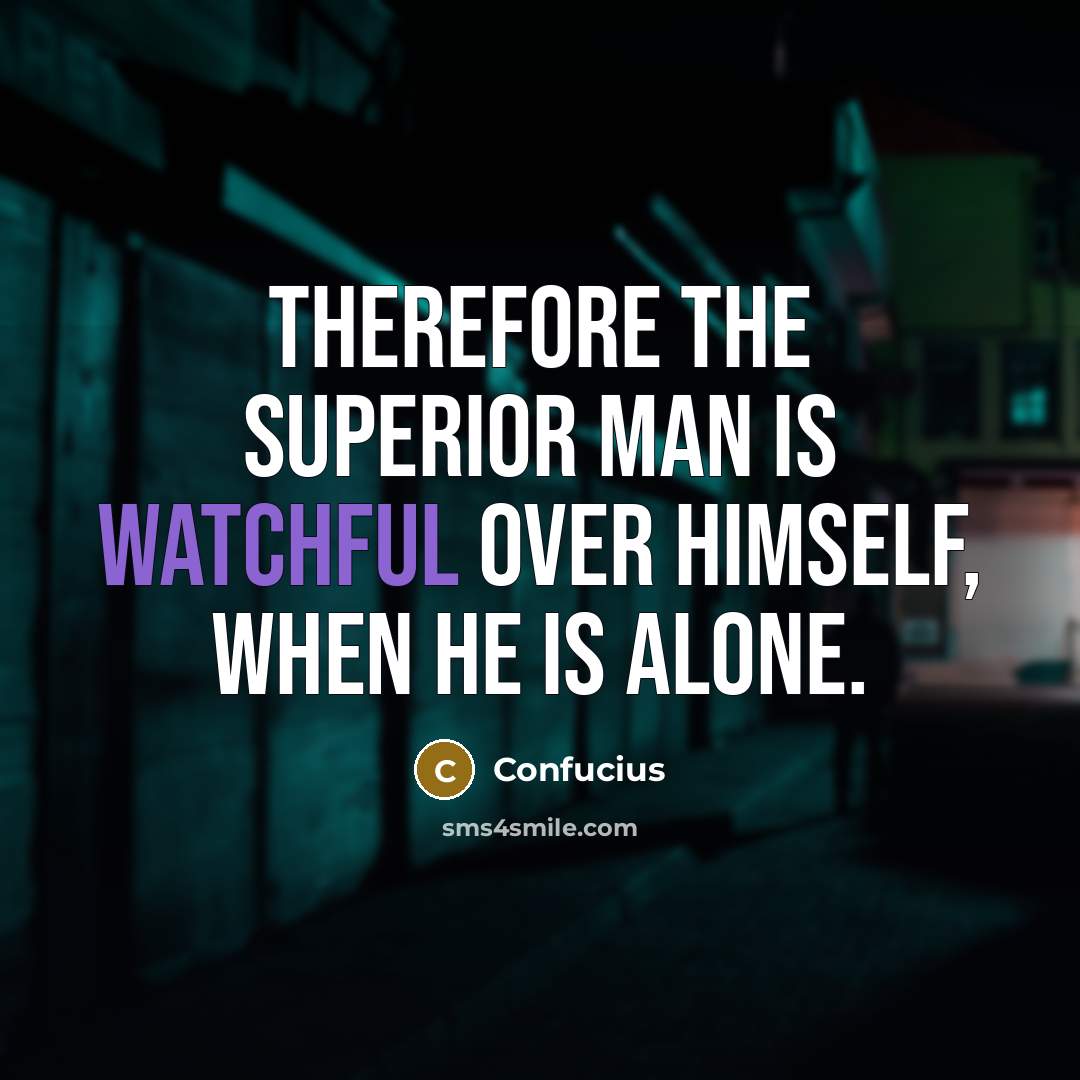 “Therefore the superior man is watchful over himself, when he…” quote by Confucius