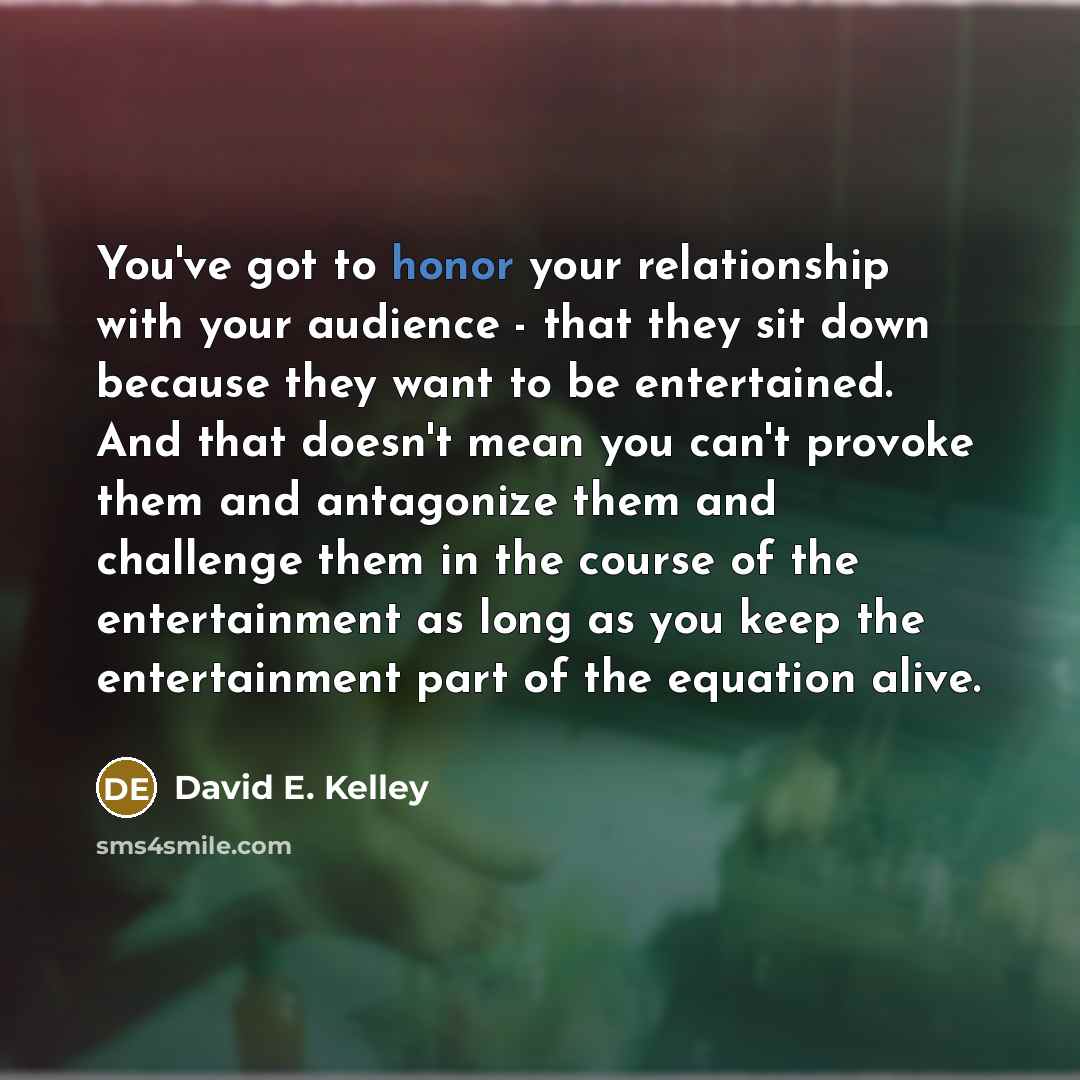“You've got to honor your relationship with your audience -…” quote by David E. Kelley