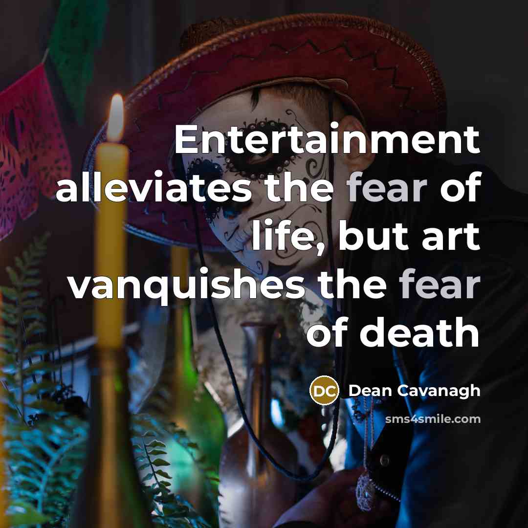 “Entertainment alleviates the fear of life, but art vanquishes the…” quote by Dean Cavanagh