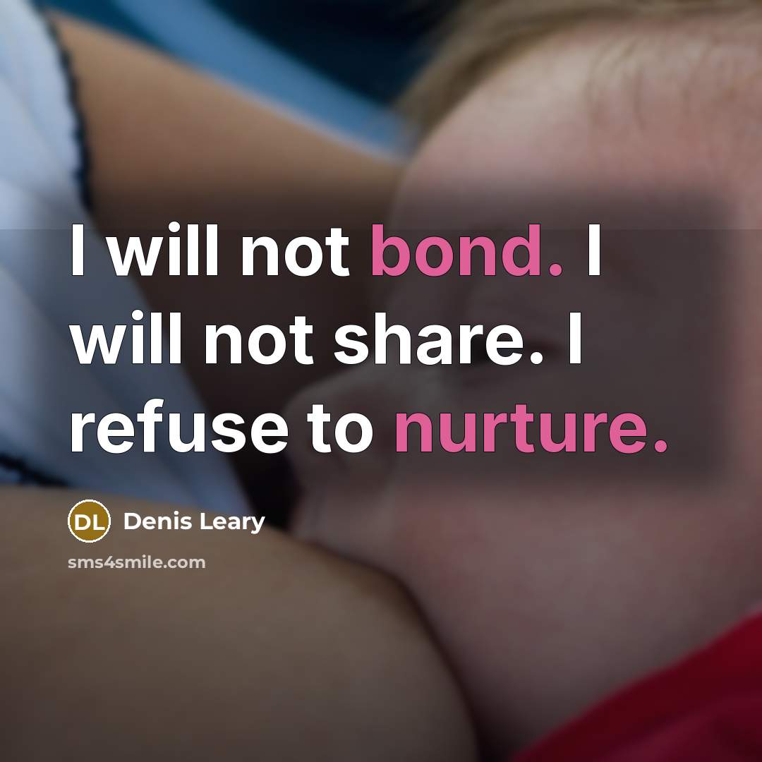“I will not bond. I will not share. I refuse to nurture.” quote by Denis Leary