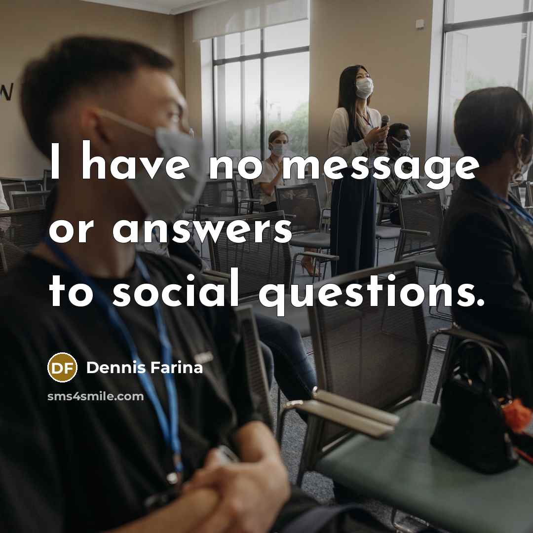 “I have no message or answers to social questions.…” quote by Dennis Farina