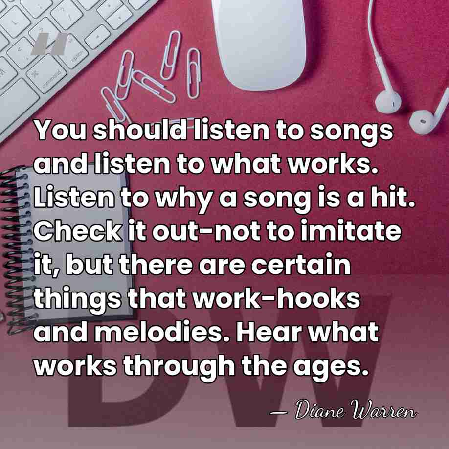 You should listen to songs and listen to what works. Listen to&hellip; - Diane Warren