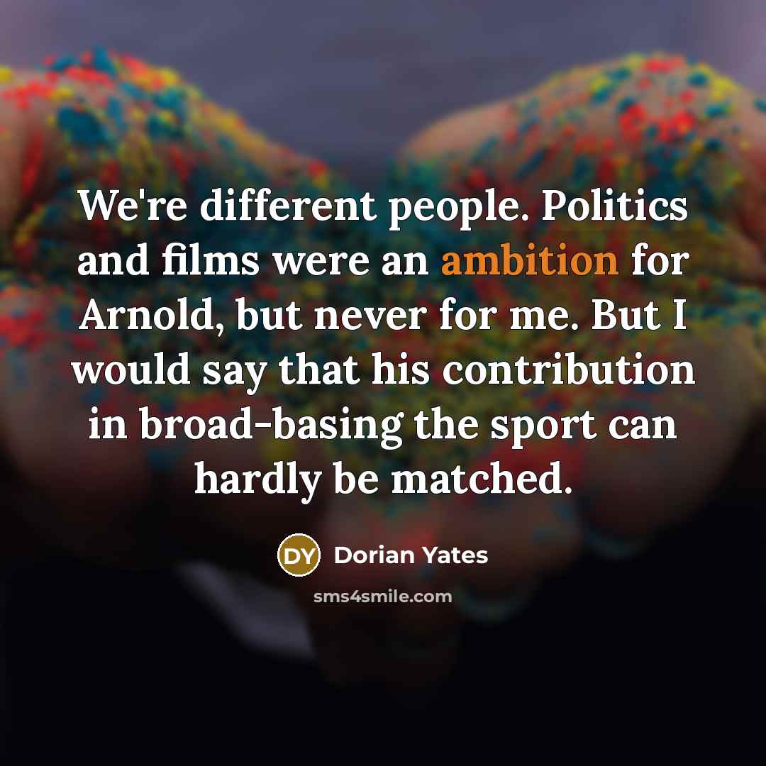 “We're different people. Politics and films were an ambition for…” quote by Dorian Yates