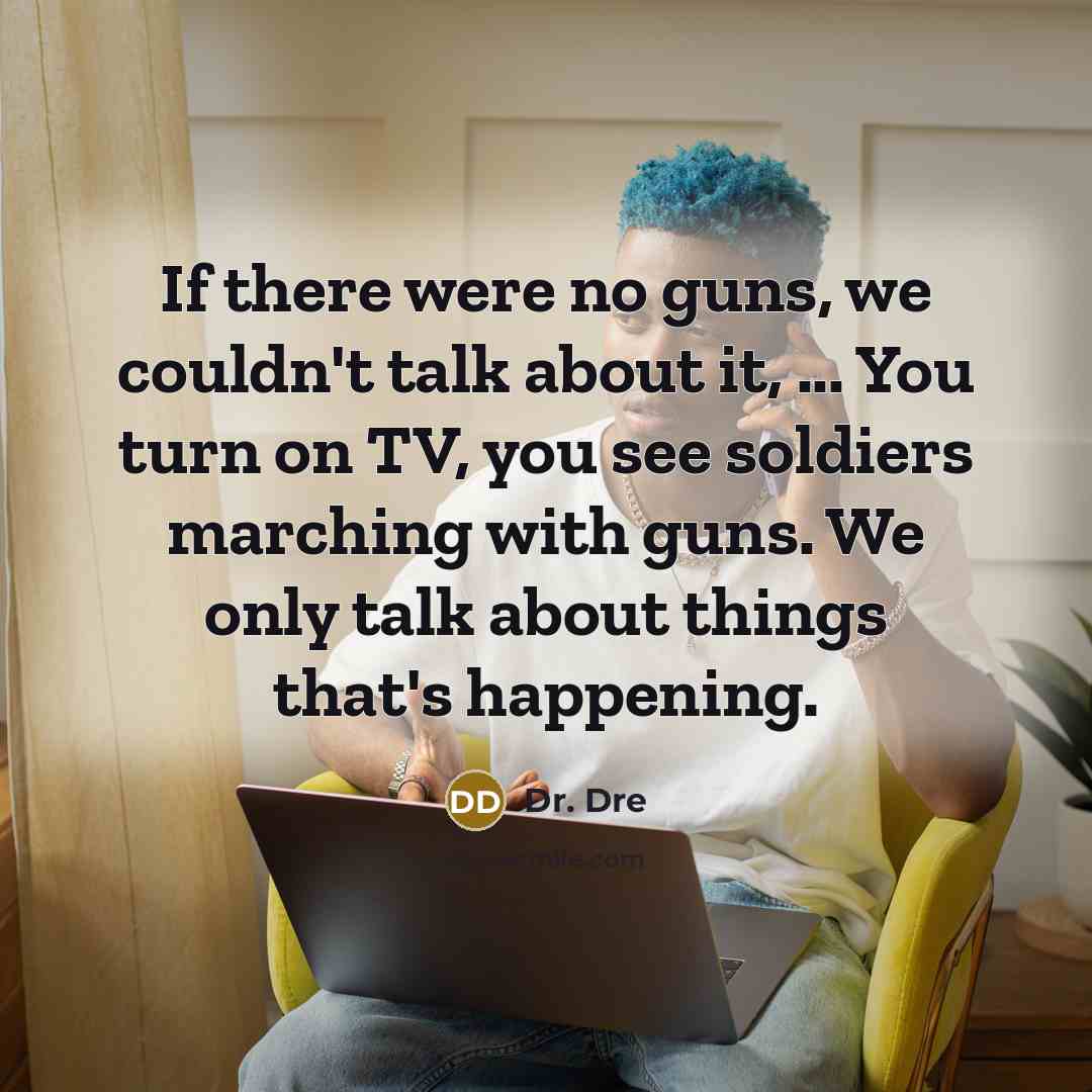 “If there were no guns, we couldn't talk about it,…” quote by Dr. Dre