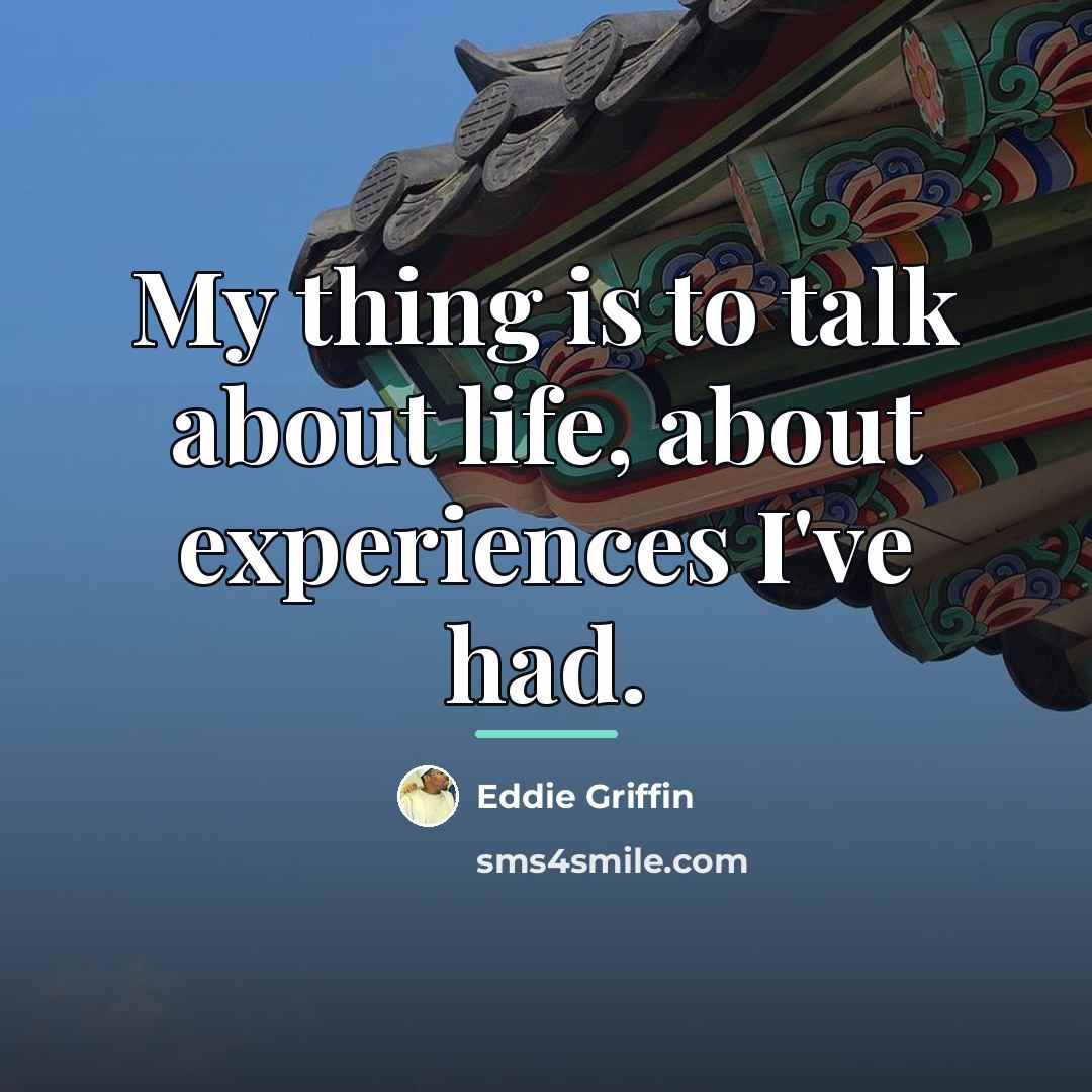 “My thing is to talk about life, about experiences I've…” quote by Eddie Griffin