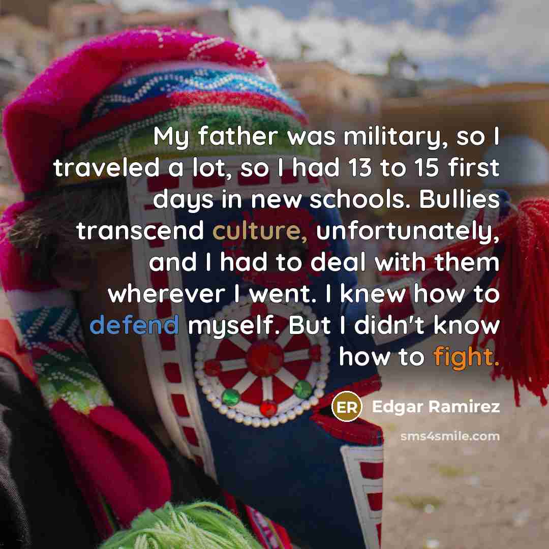 “My father was military, so I traveled a lot, so…” quote by Edgar Ramirez