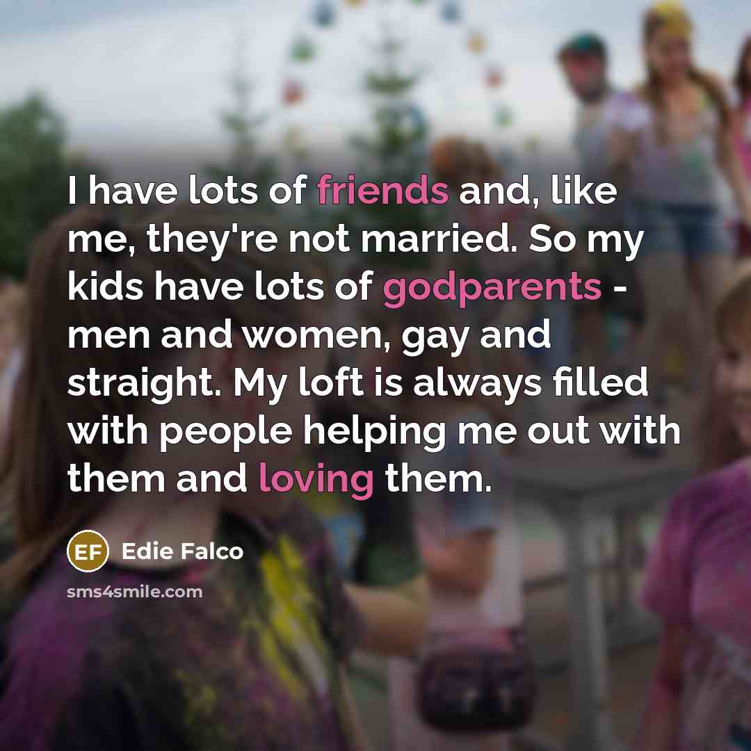 “I have lots of friends and, like me, they're not…” quote by Edie Falco