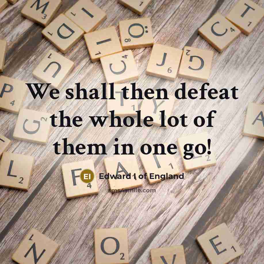“We shall then defeat the whole lot of them in one go!” quote by Edward I of England