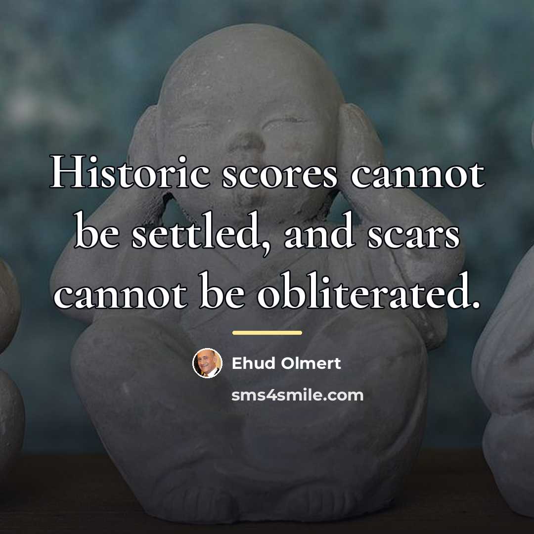 “Historic scores cannot be settled, and scars cannot be obliterated.…” quote by Ehud Olmert