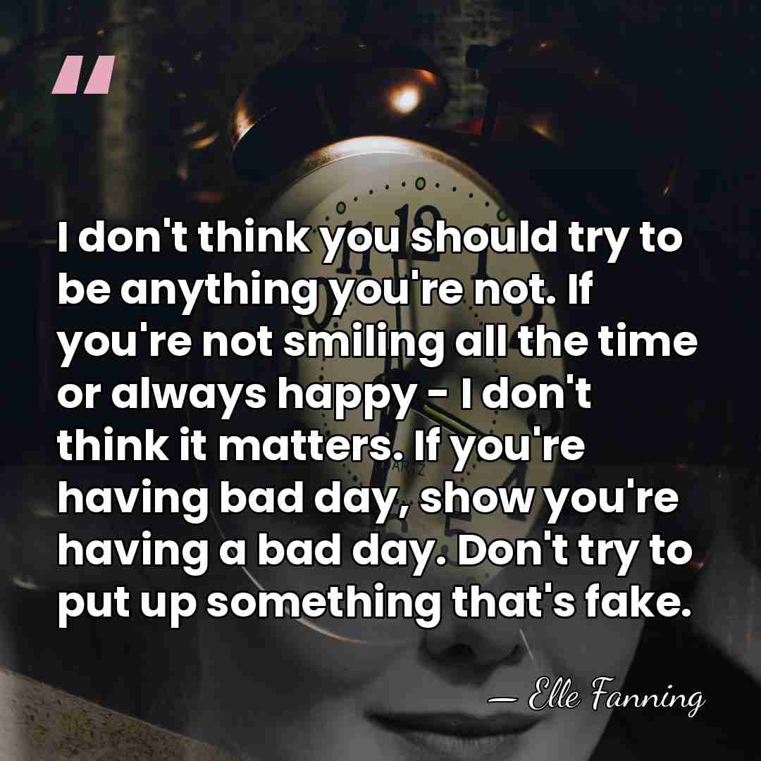I don't think you should try to be anything you're not. If&hellip; - Elle Fanning