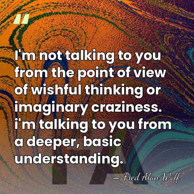 I'm not talking to you from the point of view of wishful&hellip; - Fred Alan Wolf