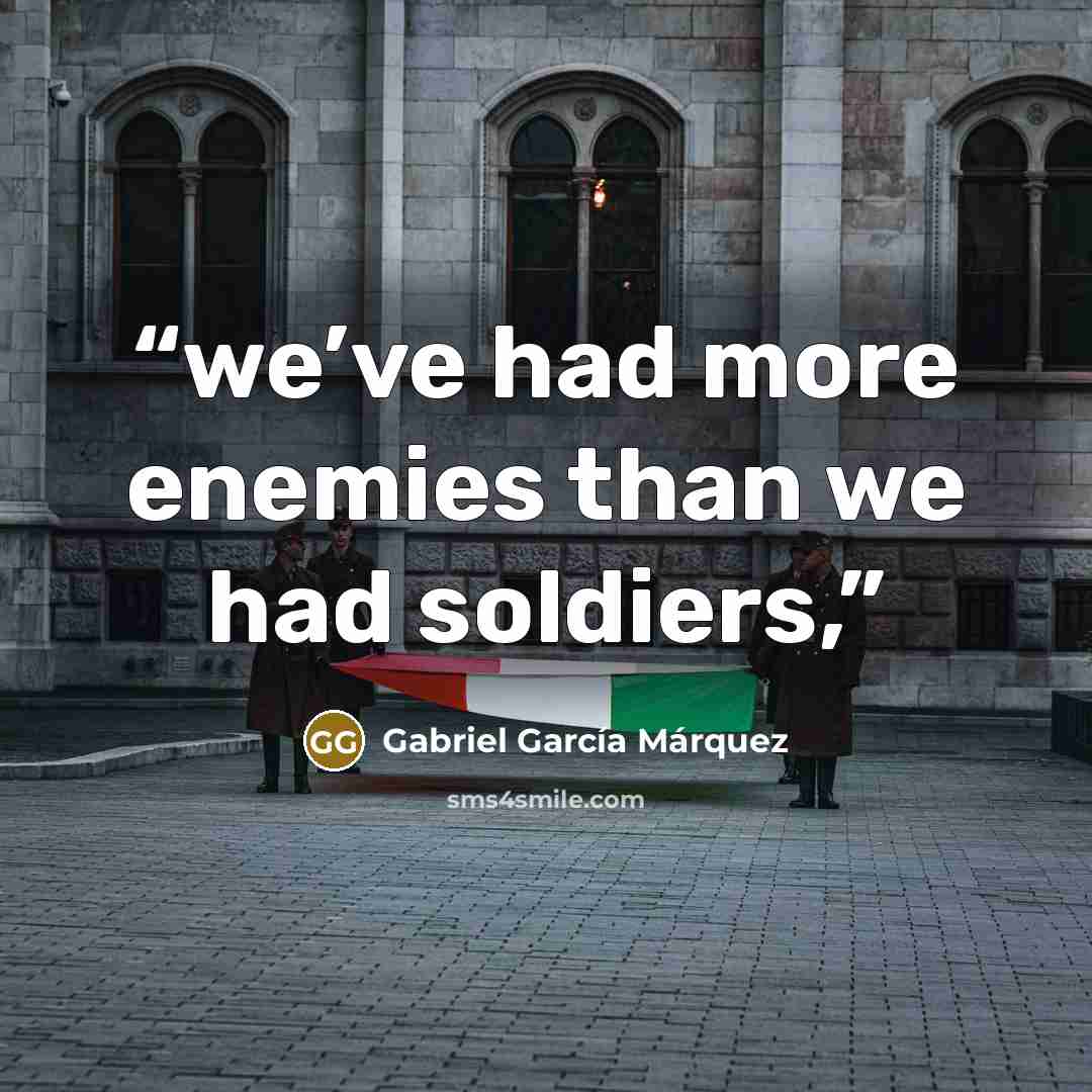 “we’ve had more enemies than we had soldiers,” quote by Gabriel García Márquez