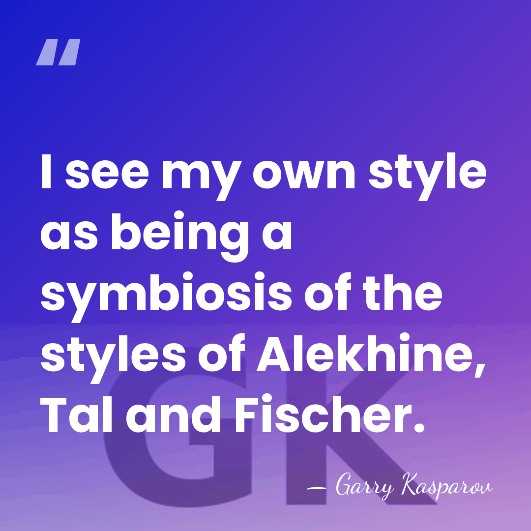 I see my own style as being a symbiosis of the styles&hellip; - Garry Kasparov