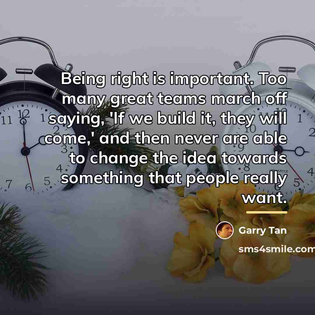 “Being right is important. Too many great teams march off…” quote by Garry Tan