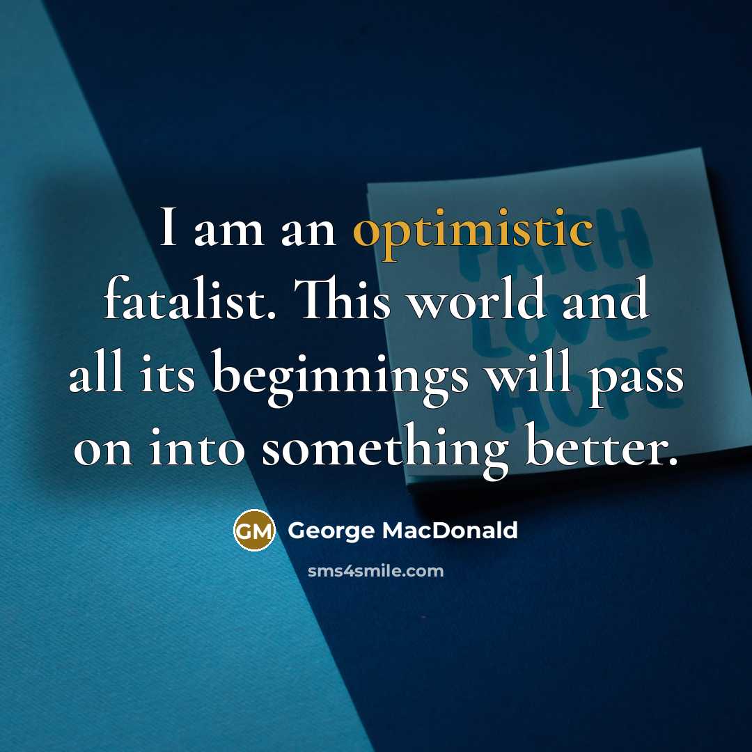 “I am an optimistic fatalist. This world and all its…” quote by George MacDonald