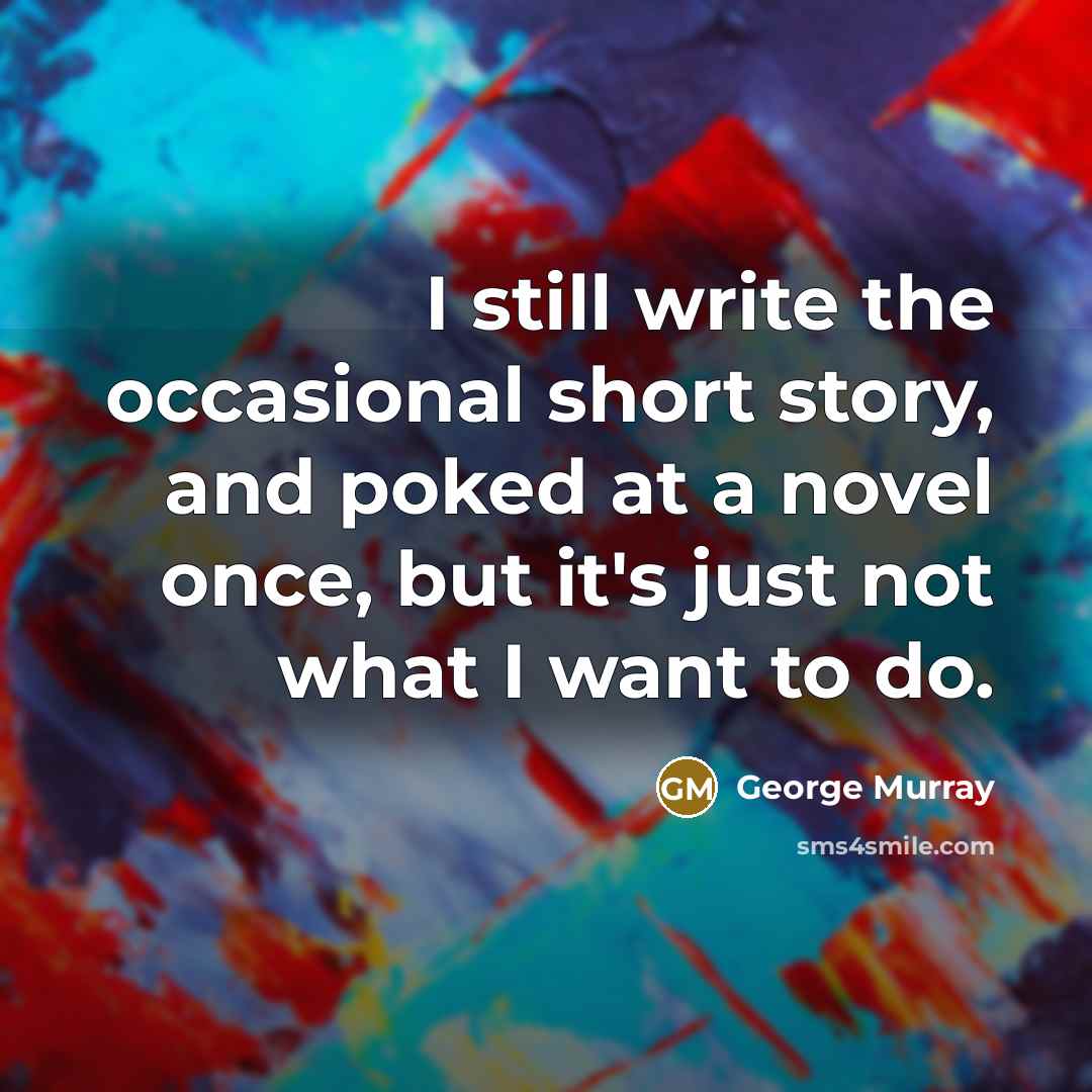 “I still write the occasional short story, and poked at…” quote by George Murray