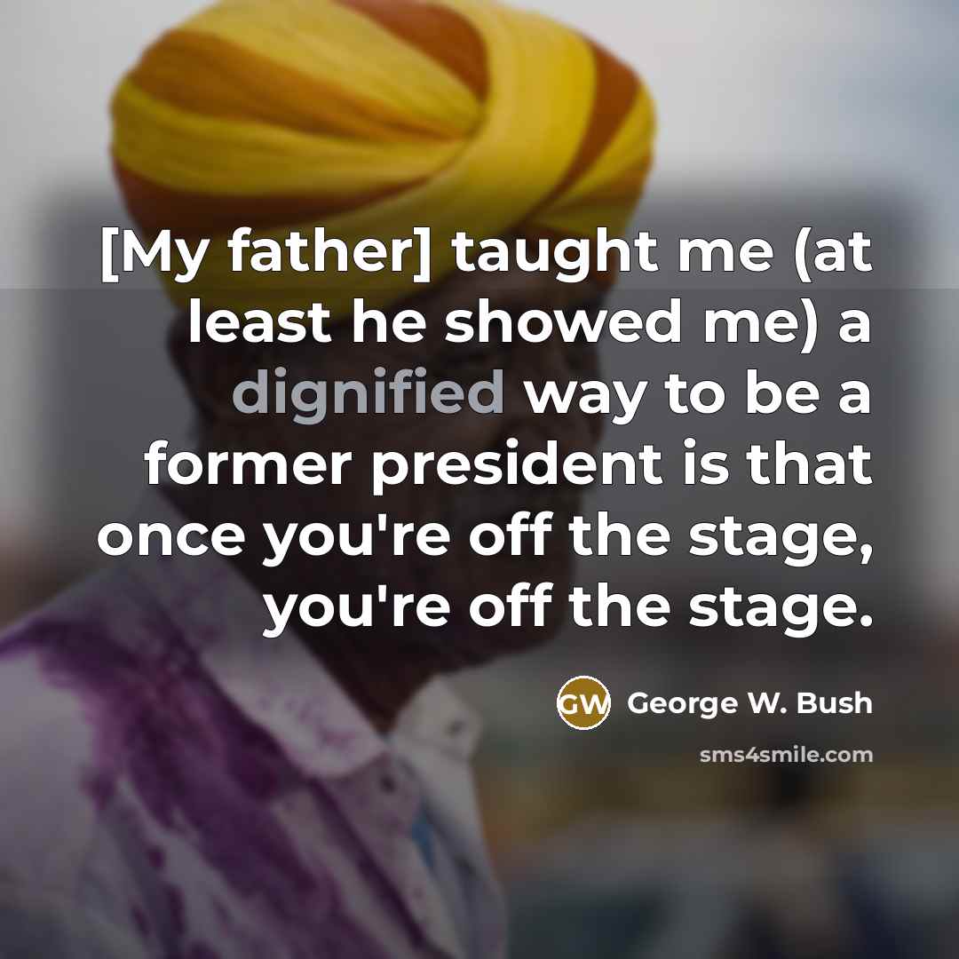 “[My father] taught me (at least he showed me) a…” quote by George W. Bush