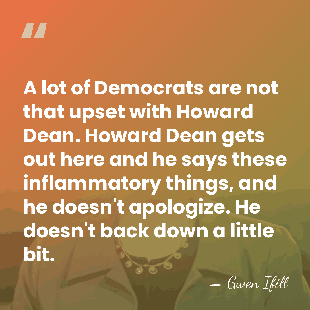A lot of Democrats are not that upset with Howard Dean. Howard&hellip; - Gwen Ifill