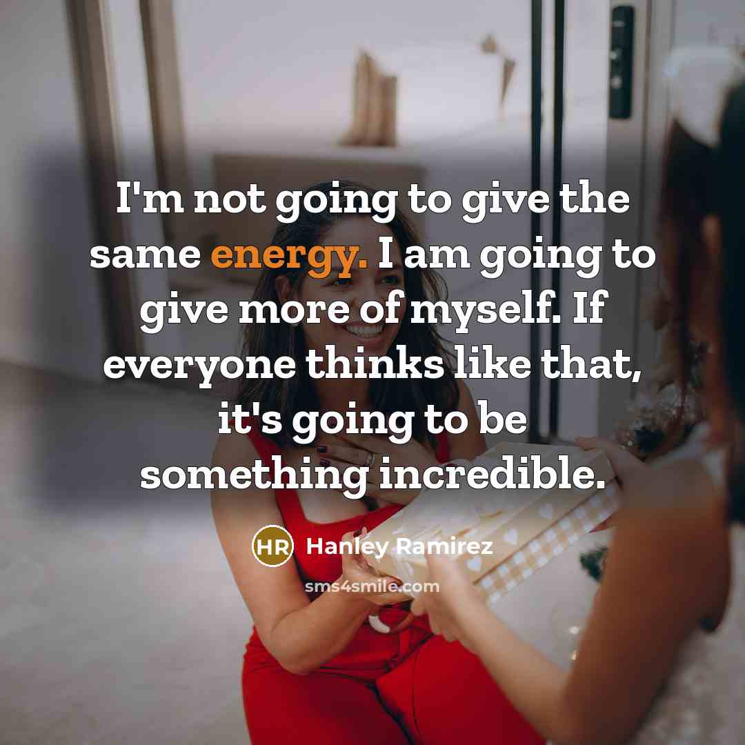 “I'm not going to give the same energy. I am…” quote by Hanley Ramirez