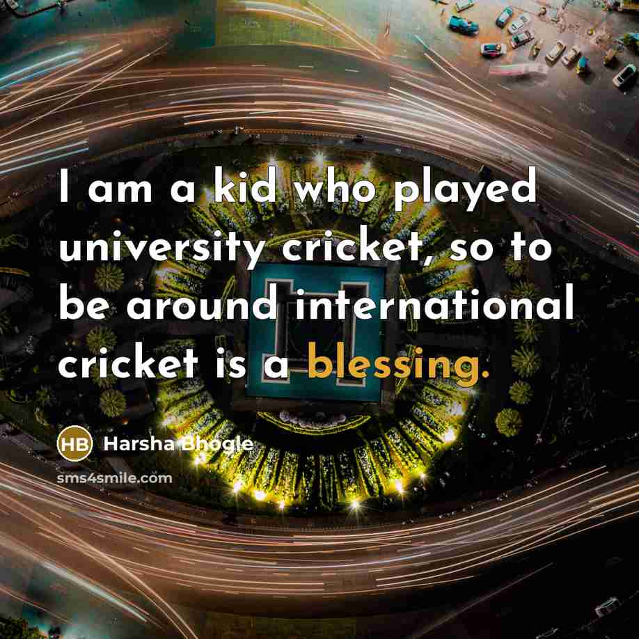“I am a kid who played university cricket, so to…” quote by Harsha Bhogle