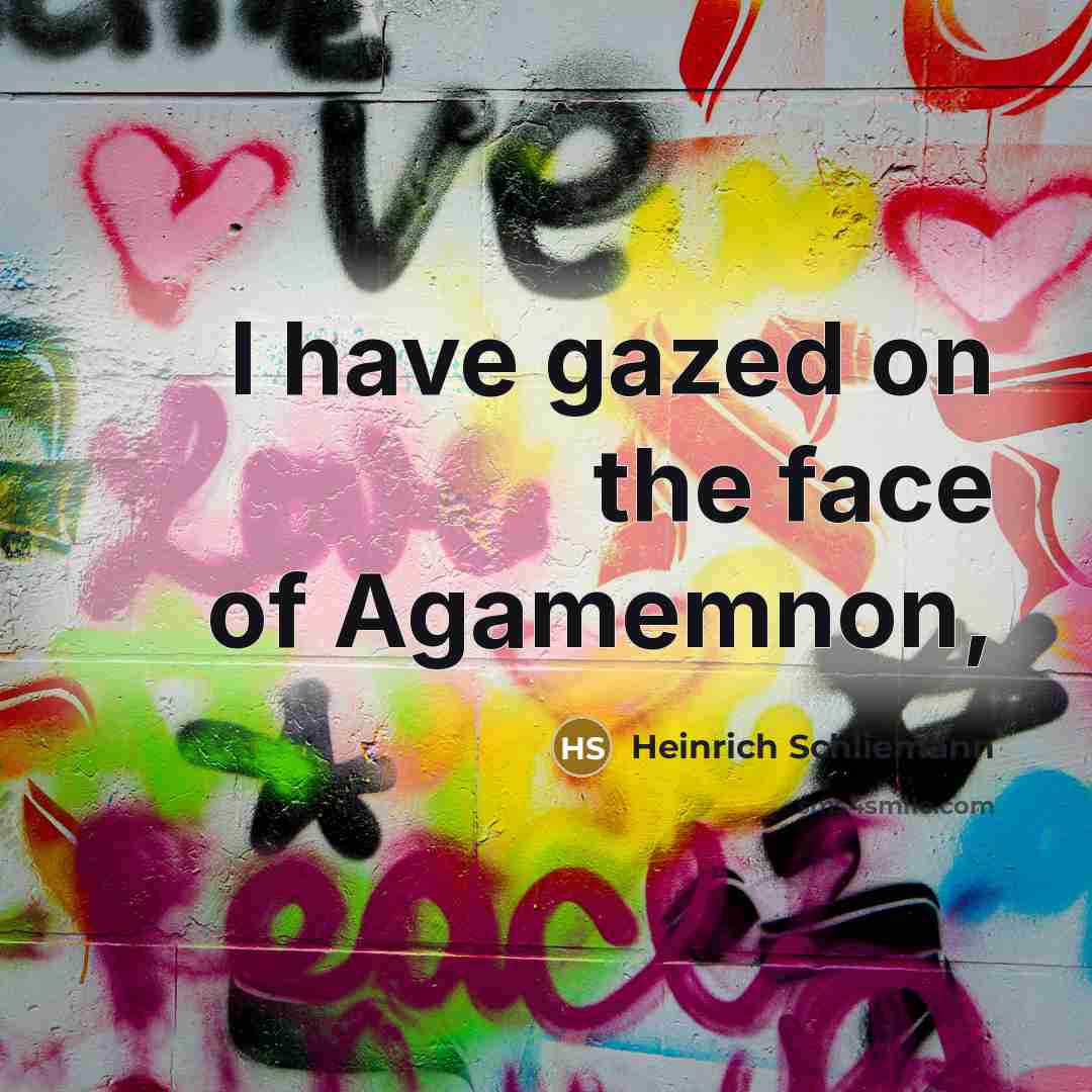 “I have gazed on the face of Agamemnon,…” quote by Heinrich Schliemann