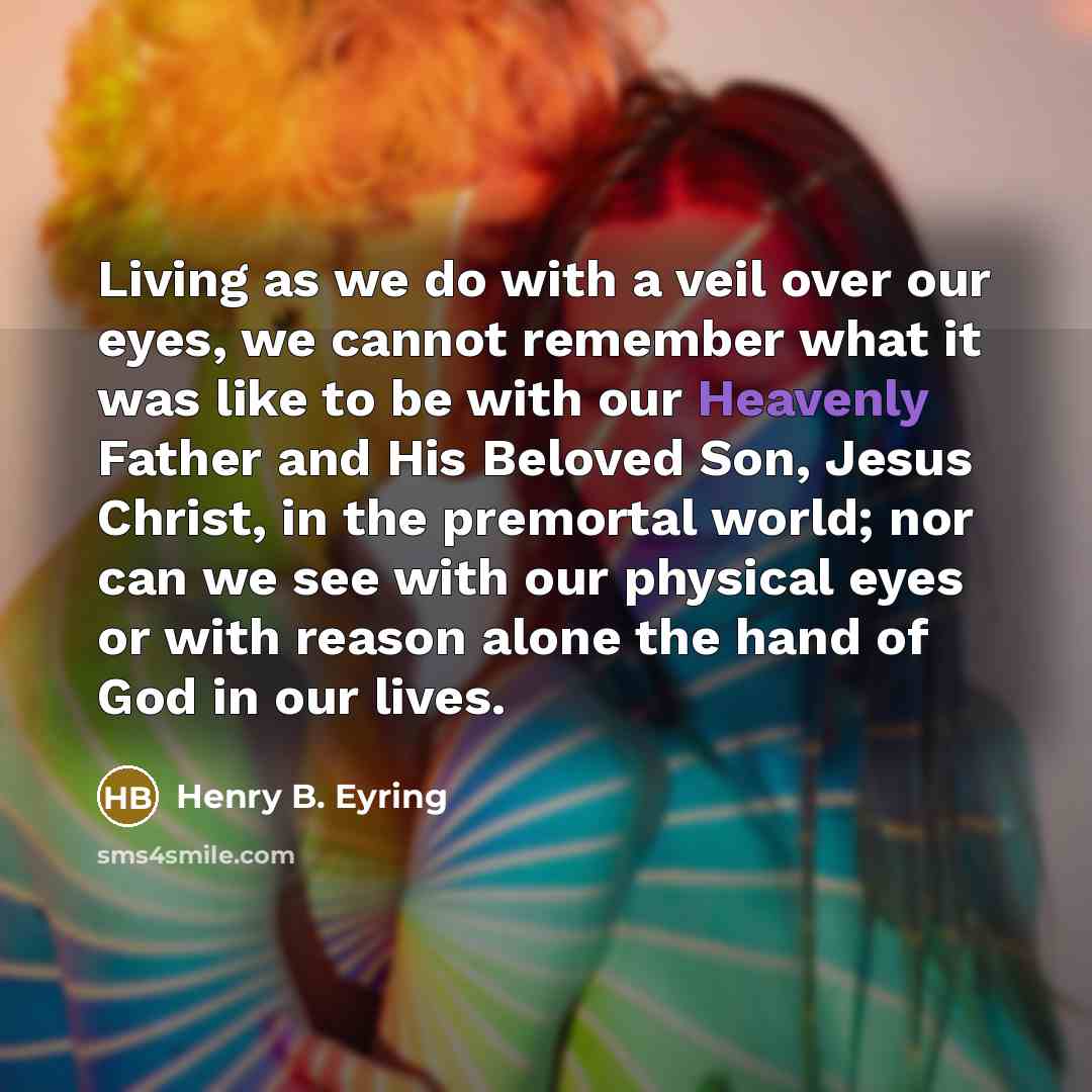 “Living as we do with a veil over our eyes,…” quote by Henry B. Eyring