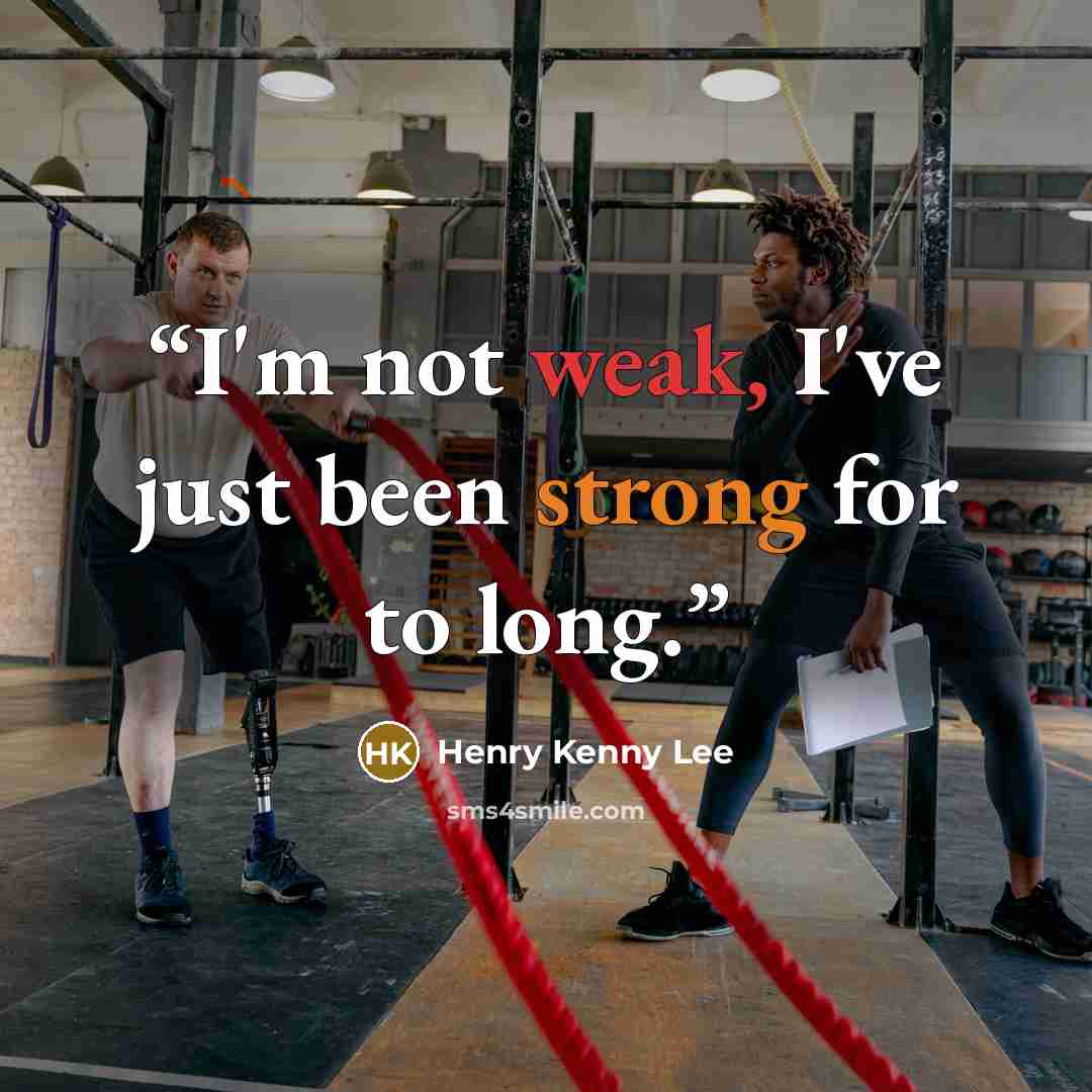 “I'm not weak, I've just been strong for to long.” quote by Henry Kenny Lee