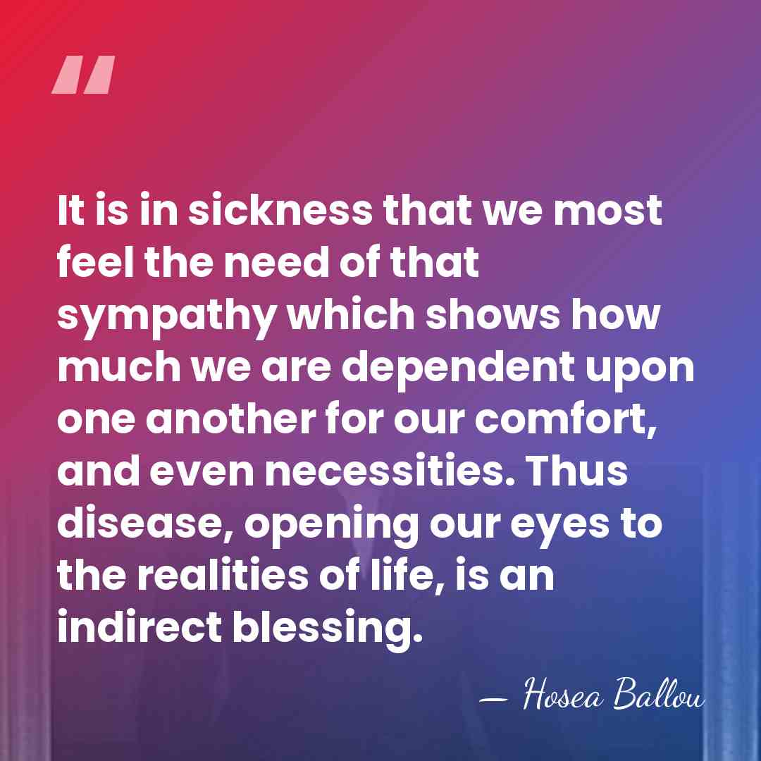 It is in sickness that we most feel the need of that&hellip; - Hosea Ballou
