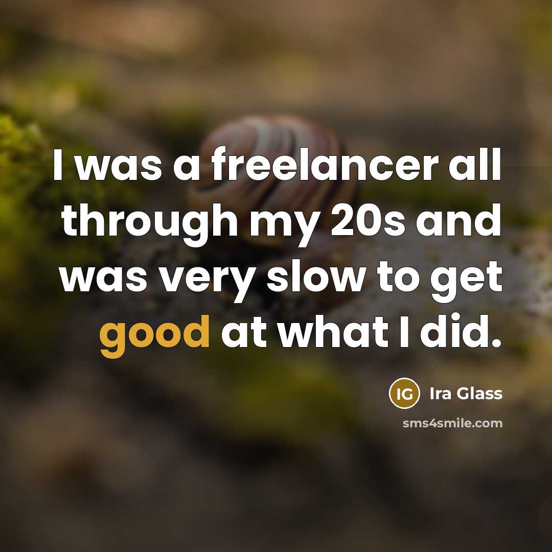 “I was a freelancer all through my 20s and was…” quote by Ira Glass