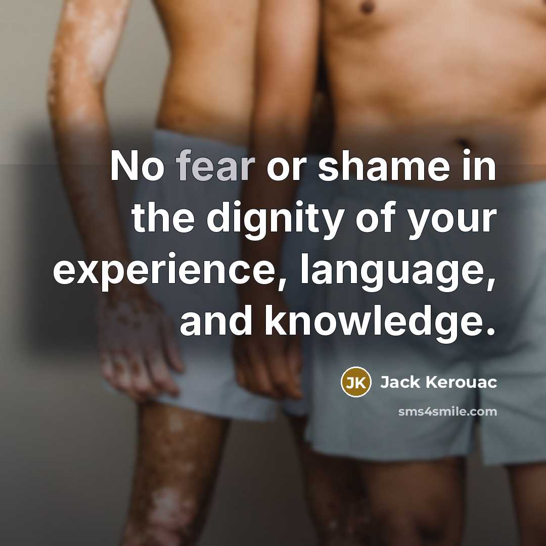 “No fear or shame in the dignity of your experience,…” quote by Jack Kerouac