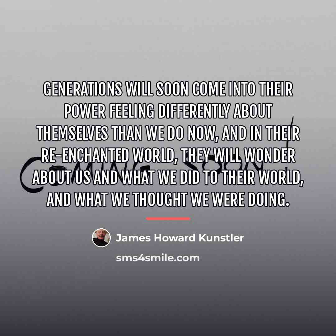 “Generations will soon come into their power feeling differently about…” quote by James Howard Kunstler