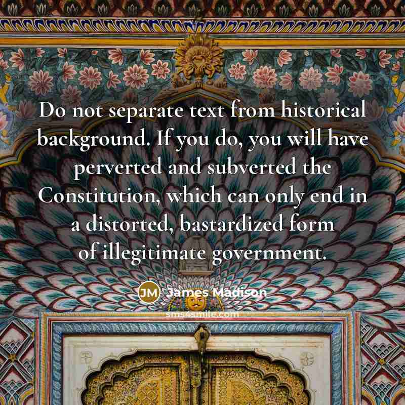 “Do not separate text from historical background. If you do,…” quote by James Madison