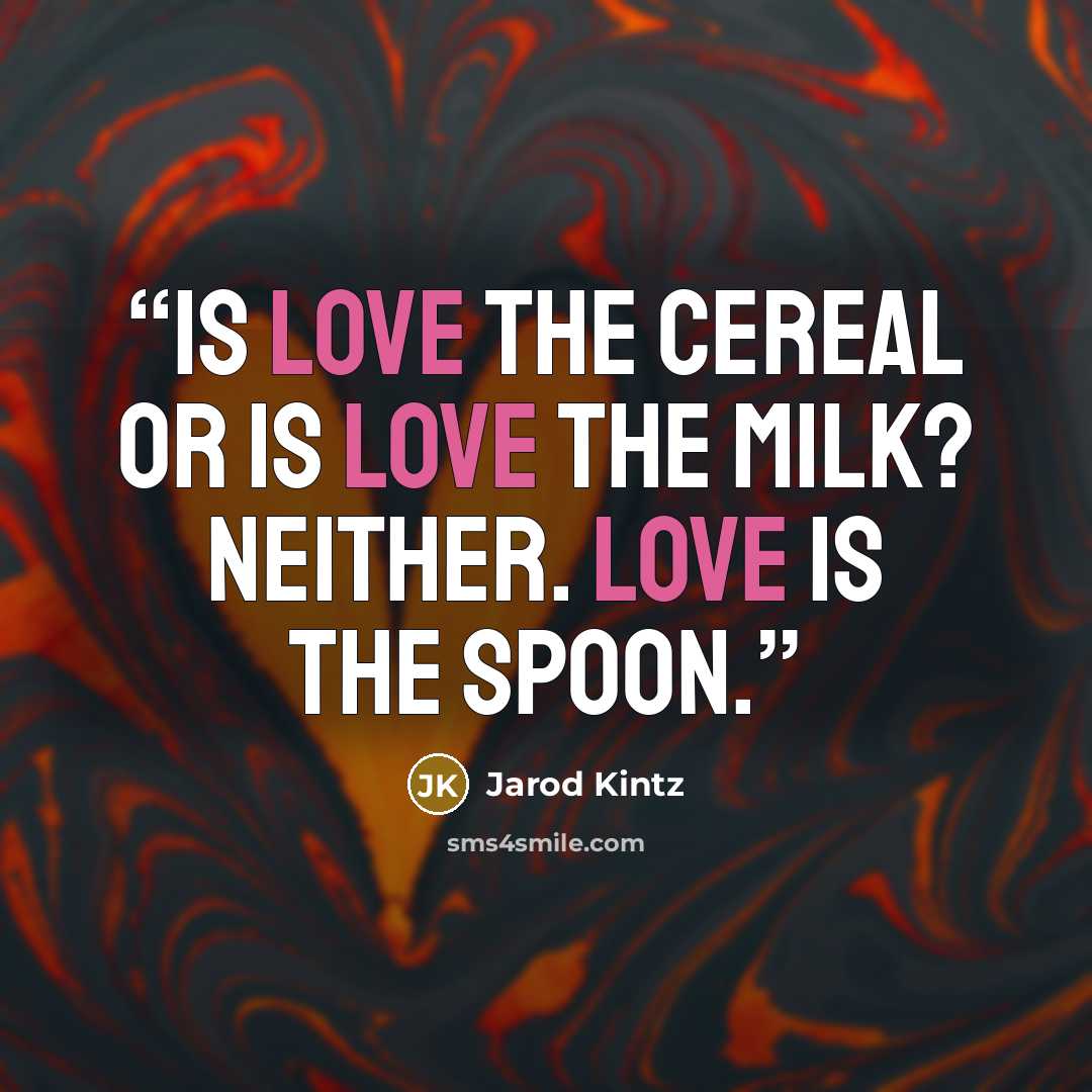 “Is love the cereal or is love the milk? Neither. Love is the spoon.” quote by Jarod Kintz