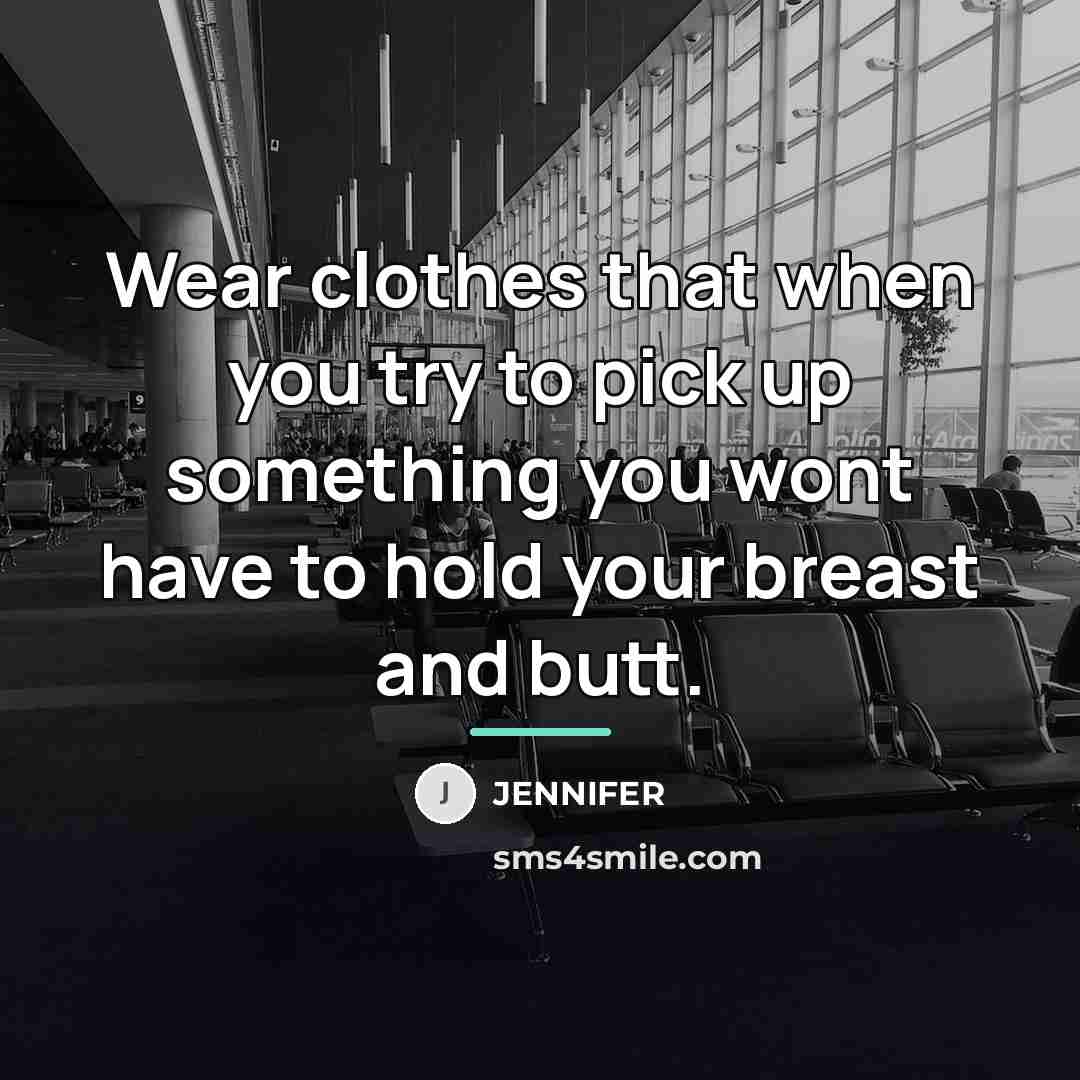 “Wear clothes that when you try to pick up something…” quote by Jennifer