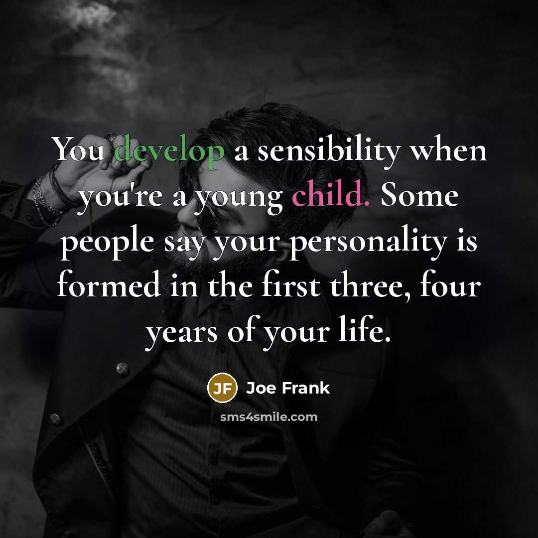 “You develop a sensibility when you're a young child. Some people say your personality is formed in the first three, four years of your life.” quote by Joe Frank