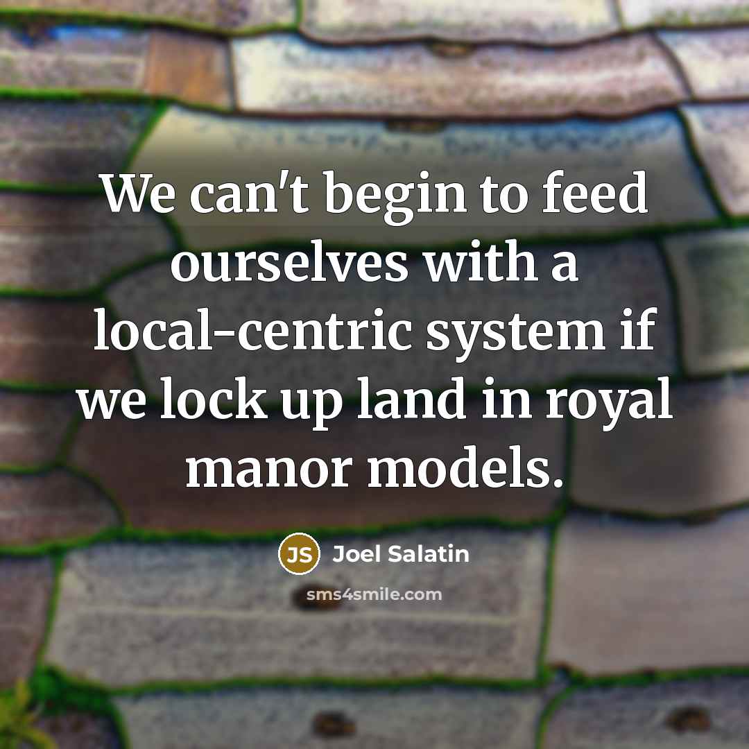 “We can't begin to feed ourselves with a local-centric system…” quote by Joel Salatin